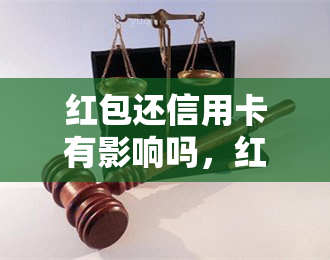 红包还信用卡有影响吗，红包还款信用卡：有何影响？