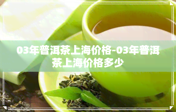 03年普洱茶上海价格-03年普洱茶上海价格多少