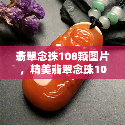 翡翠念珠108颗图片，精美翡翠念珠108颗，品质保证，价格实惠！