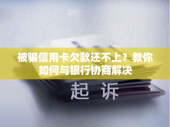 被骗信用卡欠款还不上？教你如何与银行协商解决