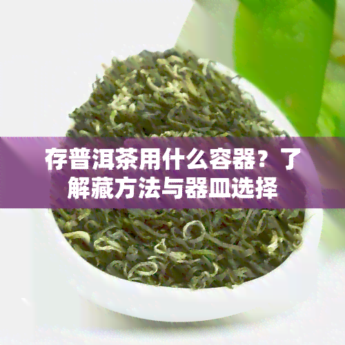 存普洱茶用什么容器？了解藏方法与器皿选择