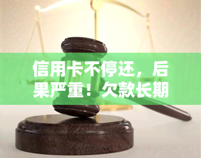 信用卡不停还，后果严重！欠款长期不还，影响信用及生活