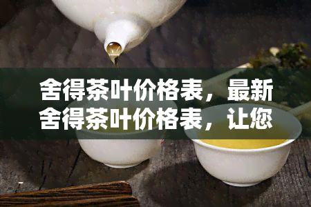 舍得茶叶价格表，最新舍得茶叶价格表，让您一目了然！