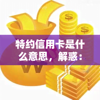 特约信用卡是什么意思，解惑：什么是特约信用卡？