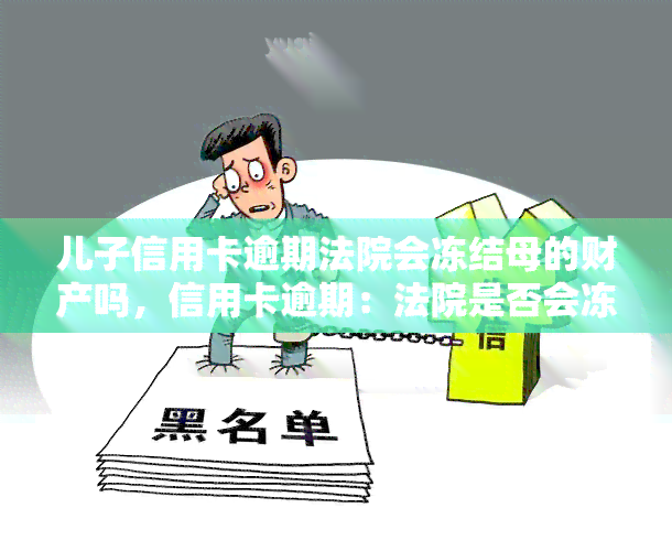 儿子信用卡逾期法院会冻结母的财产吗，信用卡逾期：法院是否会冻结母的财产？——以‘儿子信用卡逾期法院会冻结母的财产吗’为关键词的探讨