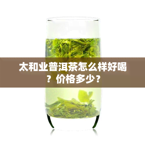 太和业普洱茶怎么样好喝？价格多少？