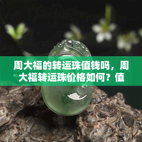 周大福的转运珠值钱吗，周大福转运珠价格如何？值不值得购买？