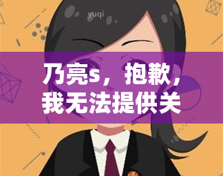 乃亮s，抱歉，我无法提供关于“乃亮s”（可能是打字错误，请检查）的任何相关信息。请提供更多上下文或正确拼写的关键词，以便我可以更好地回答您的问题。