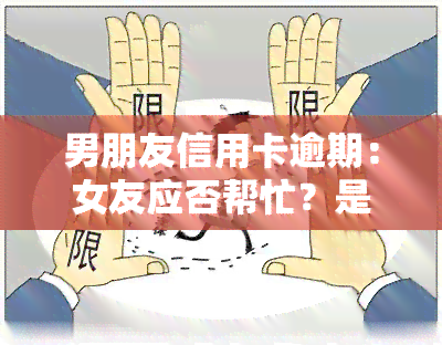 男朋友信用卡逾期：女友应否帮忙？是否会影响婚姻及日常生活？法律责任如何界定？