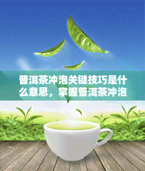 普洱茶冲泡关键技巧是什么意思，掌握普洱茶冲泡的关键技巧，让你品味不一样的茶香！