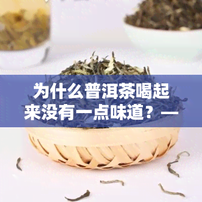 为什么普洱茶喝起来没有一点味道？——探究原因与解决方法