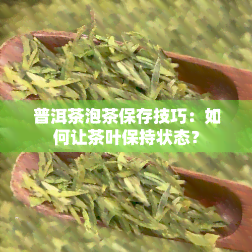 普洱茶泡茶保存技巧：如何让茶叶保持状态？