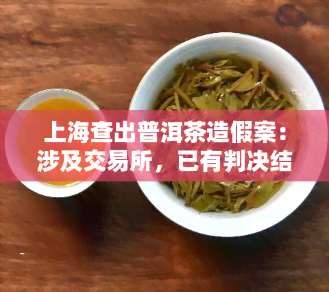 上海查出普洱茶造假案：涉及交易所，已有判决结果