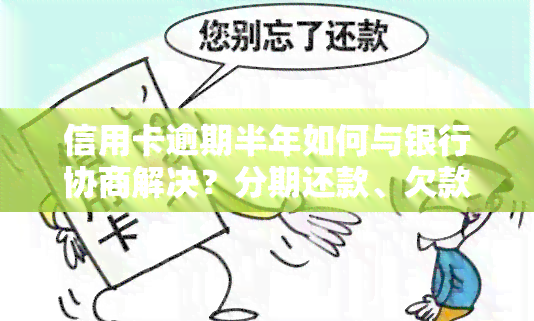 信用卡逾期半年如何与银行协商解决？分期还款、欠款问题及法律责任全面解析