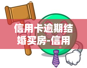 信用卡逾期结婚买房-信用卡逾期结婚买房有影响吗