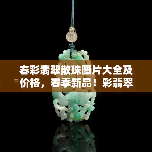 春彩翡翠散珠图片大全及价格，春季新品！彩翡翠散珠图片大全及价格一览