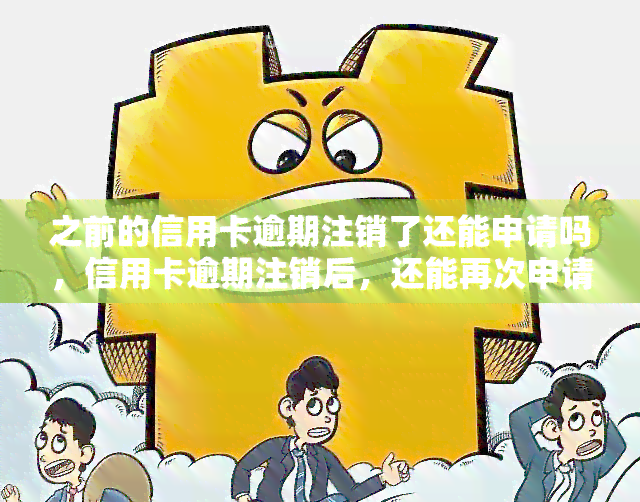 之前的信用卡逾期注销了还能申请吗，信用卡逾期注销后，还能再次申请吗？