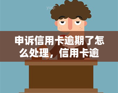 申诉信用卡逾期了怎么处理，信用卡逾期了？教你如何正确申诉处理