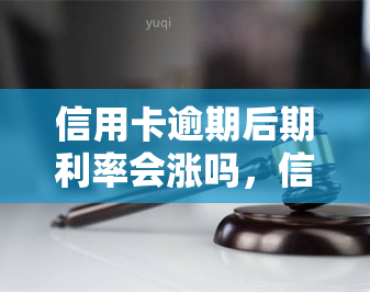 信用卡逾期后期利率会涨吗，信用卡逾期后，利率是否会增加？