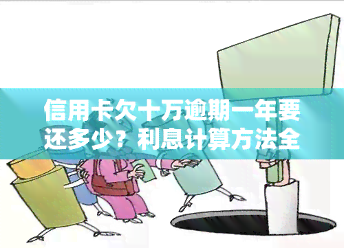 信用卡欠十万逾期一年要还多少？利息计算方法全解析