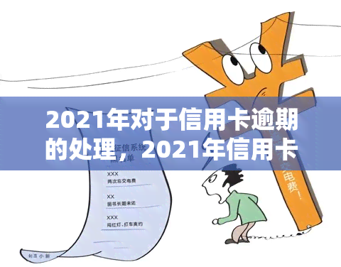 2021年对于信用卡逾期的处理，2021年信用卡逾期处理新政策解读