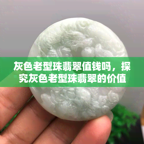 灰色老型珠翡翠值钱吗，探究灰色老型珠翡翠的价值：它们是否值得收藏？