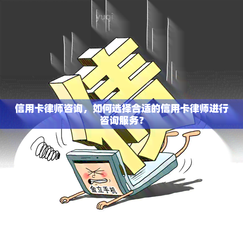 信用卡律师咨询，如何选择合适的信用卡律师进行咨询服务？