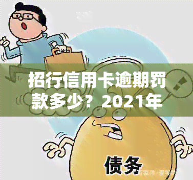 招行信用卡逾期罚款多少？2021年新规与2020年对比