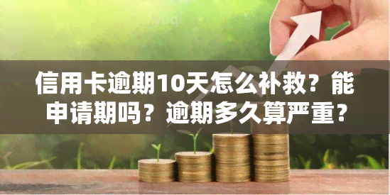 信用卡逾期10天怎么补救？能申请期吗？逾期多久算严重？还能继续办理吗？