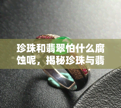 珍珠和翡翠怕什么腐蚀呢，揭秘珍珠与翡翠的抗腐蚀能力