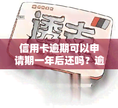 信用卡逾期可以申请期一年后还吗？逾期时间、还款方式、协商分期、信用影响全解析