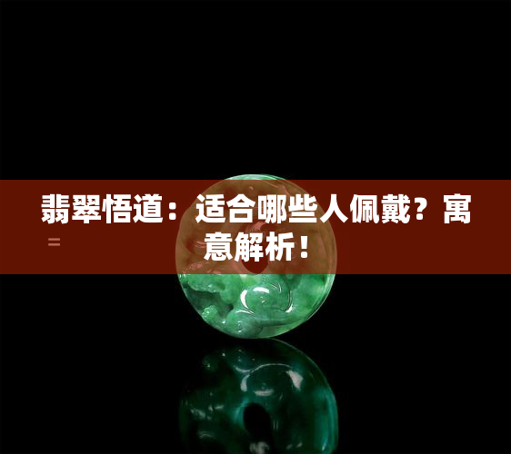 翡翠悟道：适合哪些人佩戴？寓意解析！