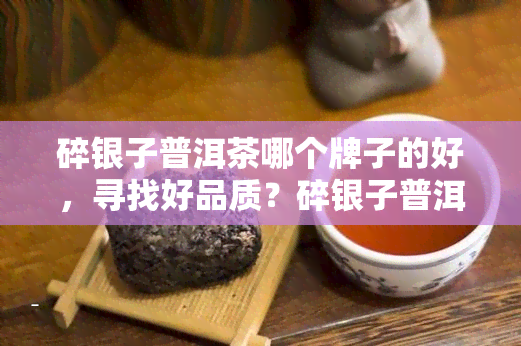 碎银子普洱茶哪个牌子的好，寻找好品质？碎银子普洱茶推荐！