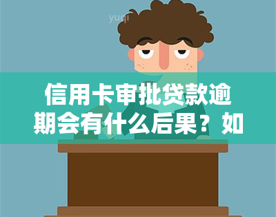 信用卡审批贷款逾期会有什么后果？如何处理？初审通过后放款中信用卡逾期怎么办？逾期办信用卡影响大吗？