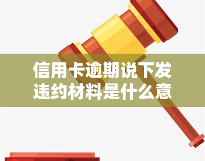 信用卡逾期说下发违约材料是什么意思，解读：信用卡逾期后收到违约材料意味着什么？