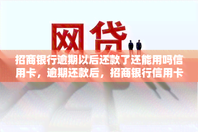 招商银行逾期以后还款了还能用吗信用卡，逾期还款后，招商银行信用卡能否继续使用？