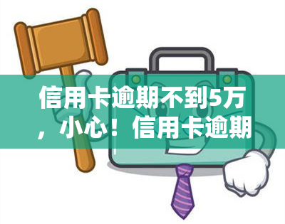 信用卡逾期不到5万，小心！信用卡逾期未还不到5万元也可能带来严重后果