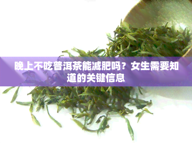 晚上不吃普洱茶能减肥吗？女生需要知道的关键信息