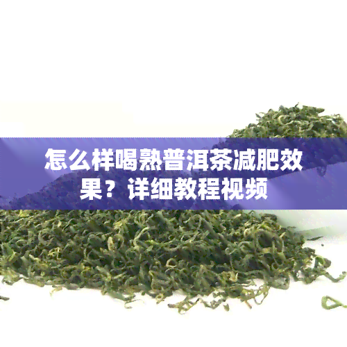 怎么样喝熟普洱茶减肥效果？详细教程视频