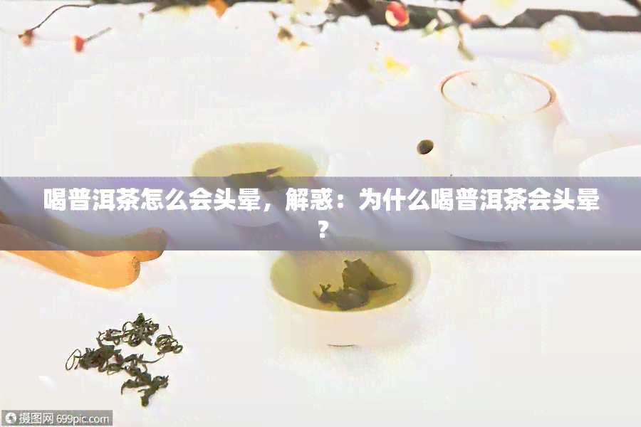 喝普洱茶怎么会头晕，解惑：为什么喝普洱茶会头晕？