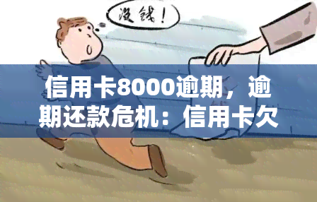 信用卡8000逾期，逾期还款危机：信用卡欠款8000元应尽快解决