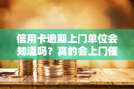 信用卡逾期上门单位会知道吗？真的会上门吗？欠信用卡上门后果是什么？