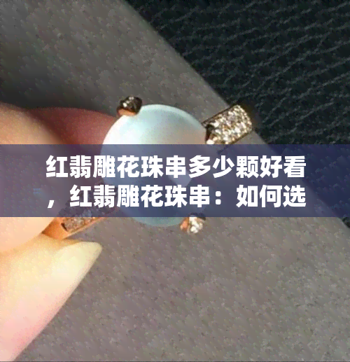 红翡雕花珠串多少颗好看，红翡雕花珠串：如何选择最适合的数量？