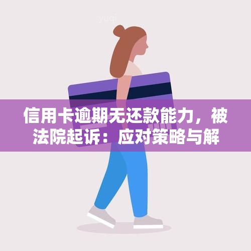 信用卡逾期无还款能力，被法院起诉：应对策略与解决方案