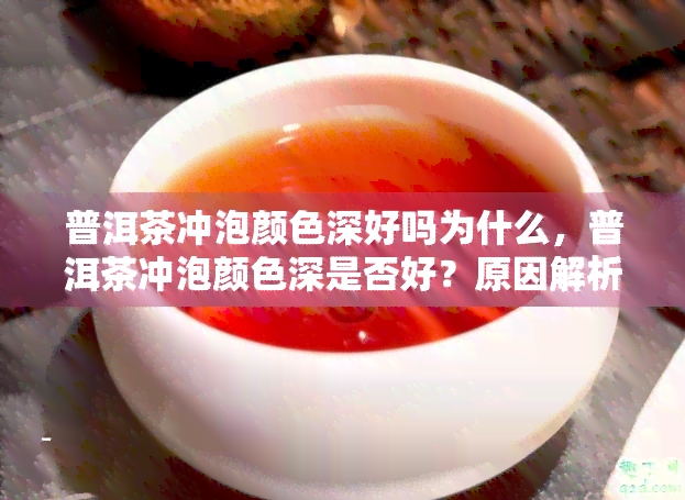 普洱茶冲泡颜色深好吗为什么，普洱茶冲泡颜色深是否好？原因解析