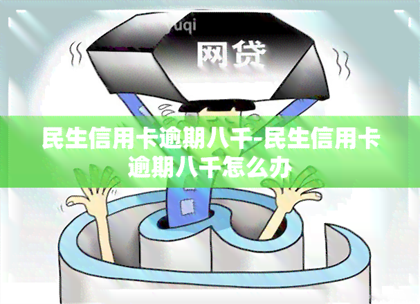 民生信用卡逾期八千-民生信用卡逾期八千怎么办