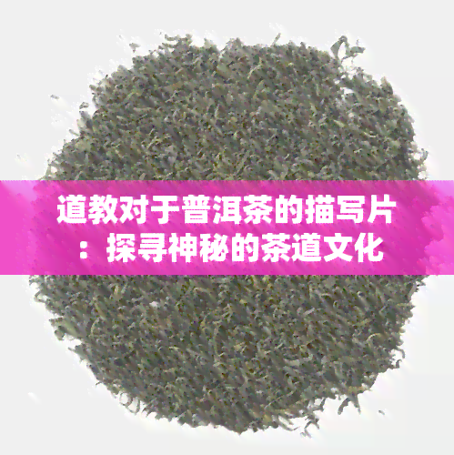 道教对于普洱茶的描写片：探寻神秘的茶道文化