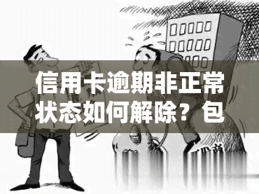 信用卡逾期非正常状态如何解除？包括冻结、限制与黑名单，解释信用卡当前逾期含义及逾期后的异常时间