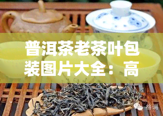 普洱茶老茶叶包装图片大全：高清展示，一网打尽！