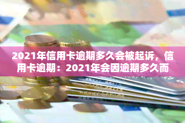 2021年信用卡逾期多久会被起诉，信用卡逾期：2021年会因逾期多久而被起诉？